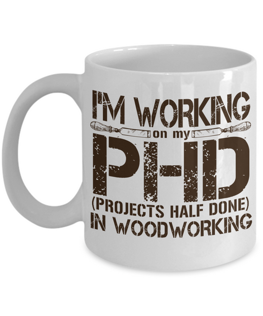 Woodworker Coffee Mug, I'm Working On My PHD In Woodworking-White Porcelain Coffee Mug 11 oz for Woodworker,Carpenter, Lumberjack,dad,Son