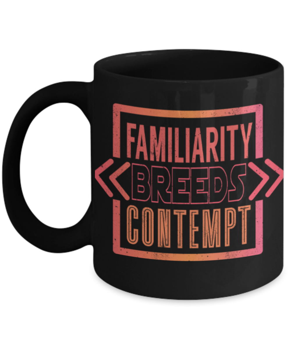Familiarity breeds contempt - Funny Black Porcelain Coffee 11 oz