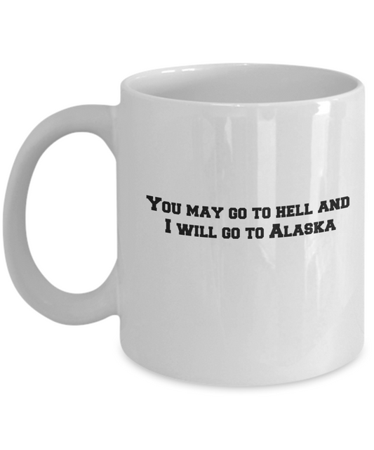 You may go to Hell and I will go to Alaska coffee mugs - Funny White coffee mugs 11 oz
