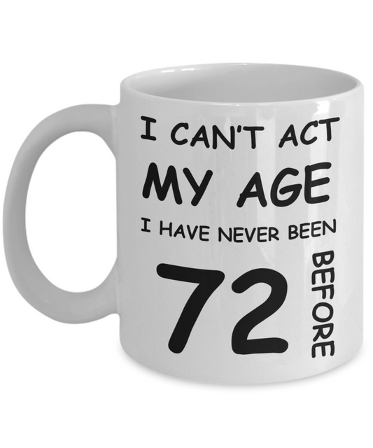 72nd Birthday Gift for Women & Men - I can't act my Age, I have never been 72 Before - Funny White Porcelain Coffee 11 oz for Ladies & Gents - Born In 1948
