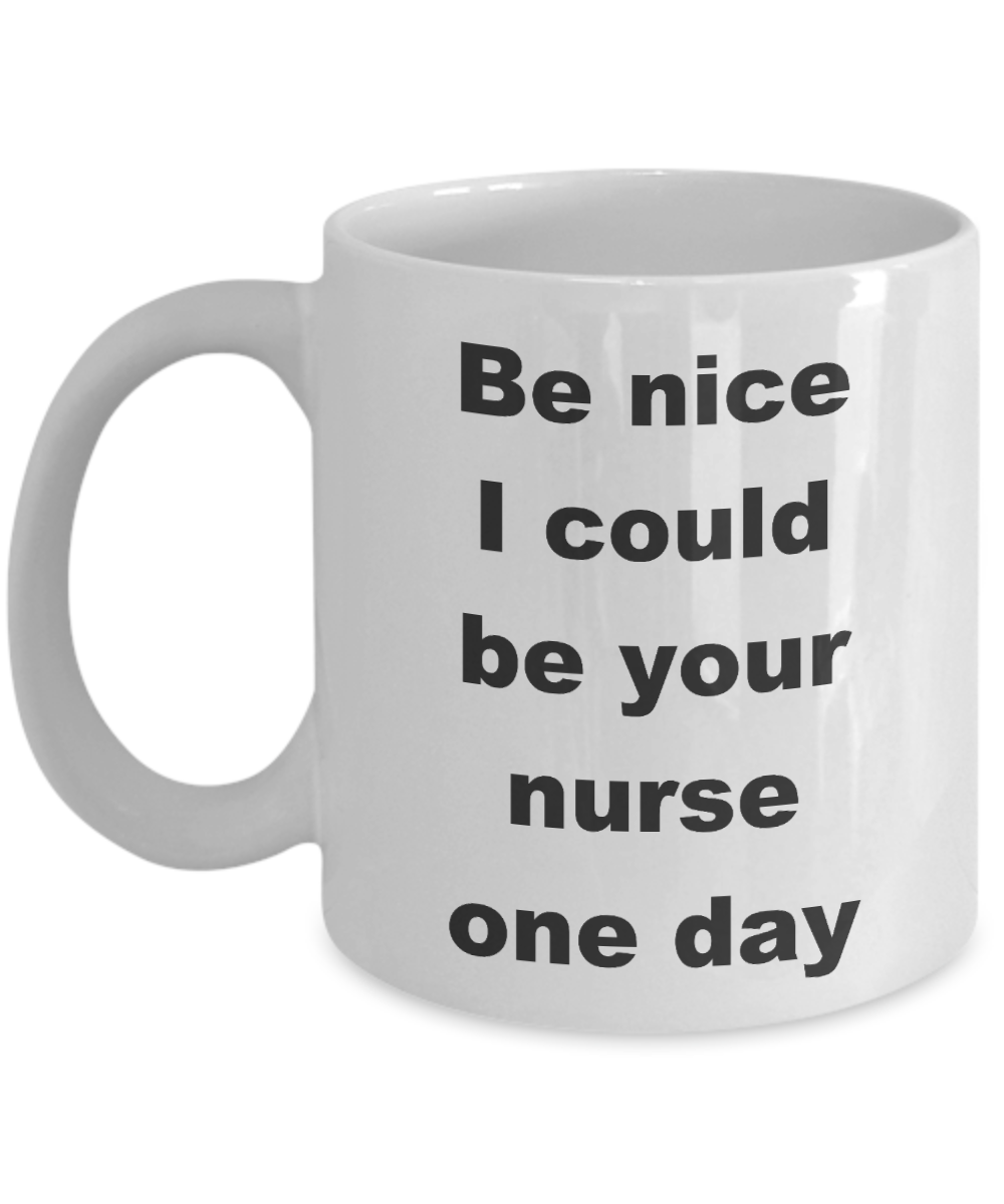 Nurse Coffee Mug,Be nice I could be your nurse one day-White Coffee Mug 11 oz