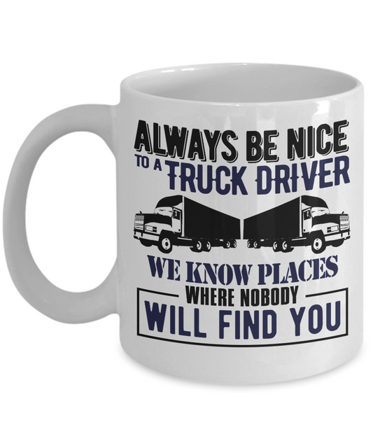Trucker Dad Coffee Mug, Always Be Nice To Be A Truck Driver We Know Places Where Nobody Will Find You-White Porcelain Coffee Mug 11 oz