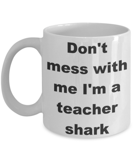 Don't mess with me I'm a teacher shark - White Porcelain Coffee 11 oz