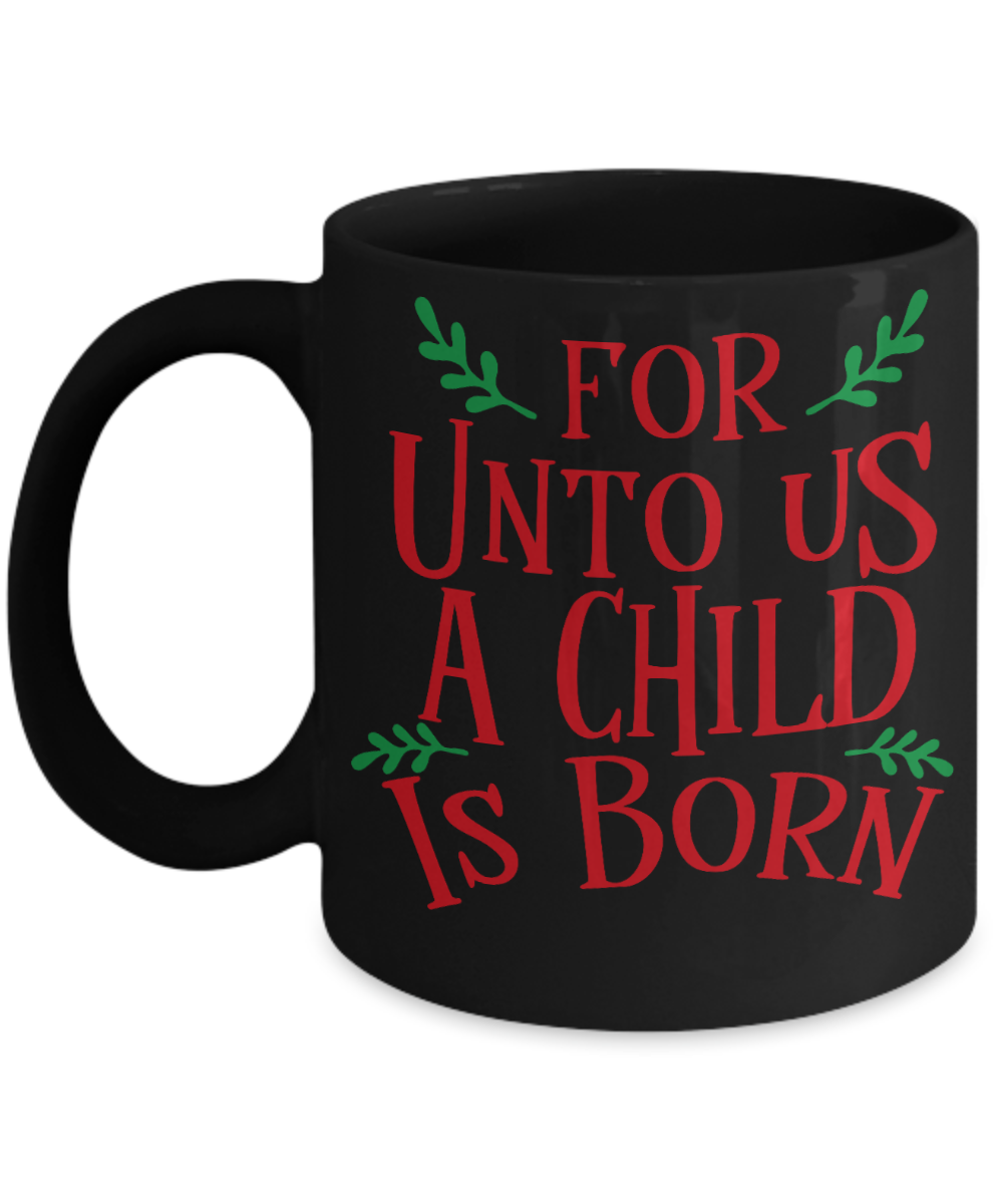 Christmas Gifts for Newly Born Kids - For Unto Us A Child Is Born - Funny Christmas Gifts Mugs, Christmas Gifts for family Ceramic Cup Black, Funny Mugs Gift Ideas 11 Oz