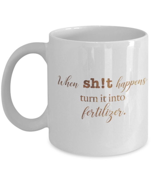 Motivational mugs for women , When shit happens turn it into fertliser - White Coffee Mug Tea Cup 11 oz Gift