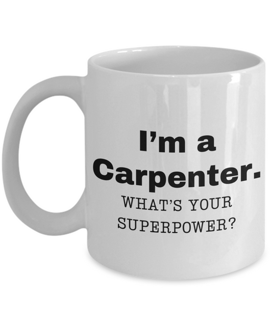 I am a Carpenter, what is your super power, Carpenter coffee mug, Birthday cup for Carpenter -11 oz White ceramic mug