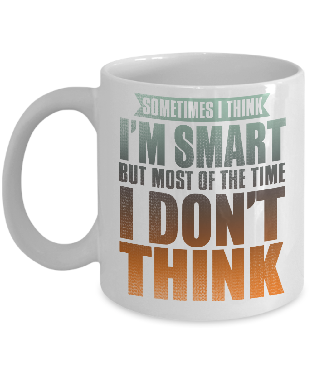 Sometimes I Think I'm Smart But Most of The Time I Don't Think- White Porcelain Coffee Mug 11 Oz Funny Quotes Coffee Mug