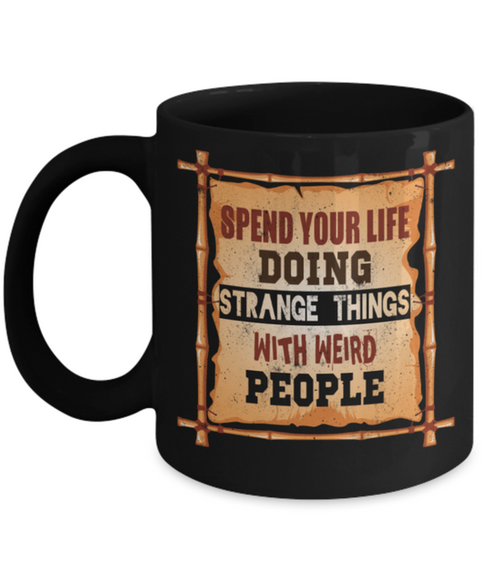 Spend your life doing strange things with weird people - Funny Black Porcelain Coffee 11 oz