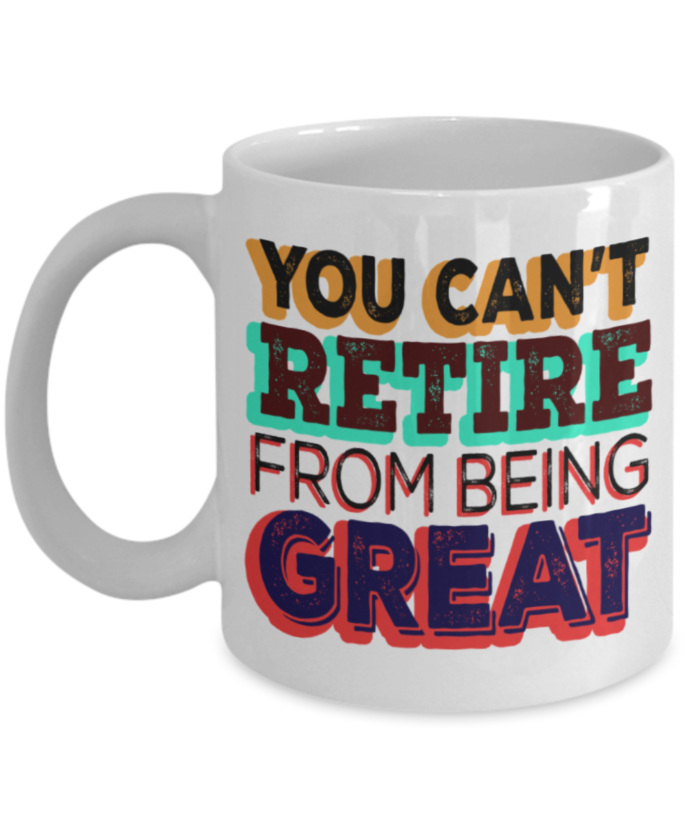 You can't retire from being great - Funny White Porcelain Coffee 11 oz