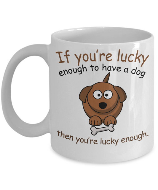 Dog Lover Coffee Mug, If You're Lucky Enough To Have A Dog Then You're Lucky Enough- White Porcelain Coffee Mug 11 Oz For Dog Lover, Dad, Mom