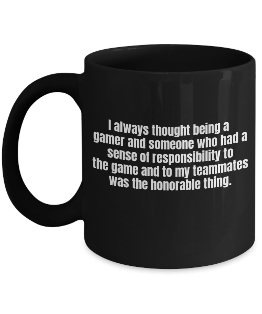 Gaming Mugs,I always thought being a gamer and someone who had a sense of responsibility to the game and to my teammates was the honorable thing-Black Coffee Mug 11 oz