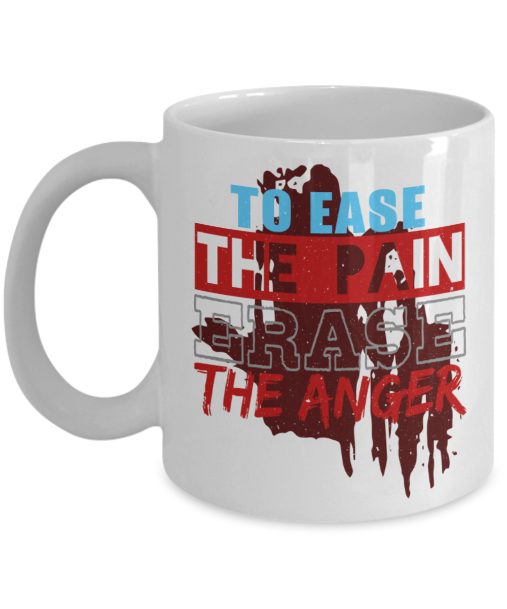 To ease the pain Erase the anger - Funny White Porcelain Coffee 11 oz