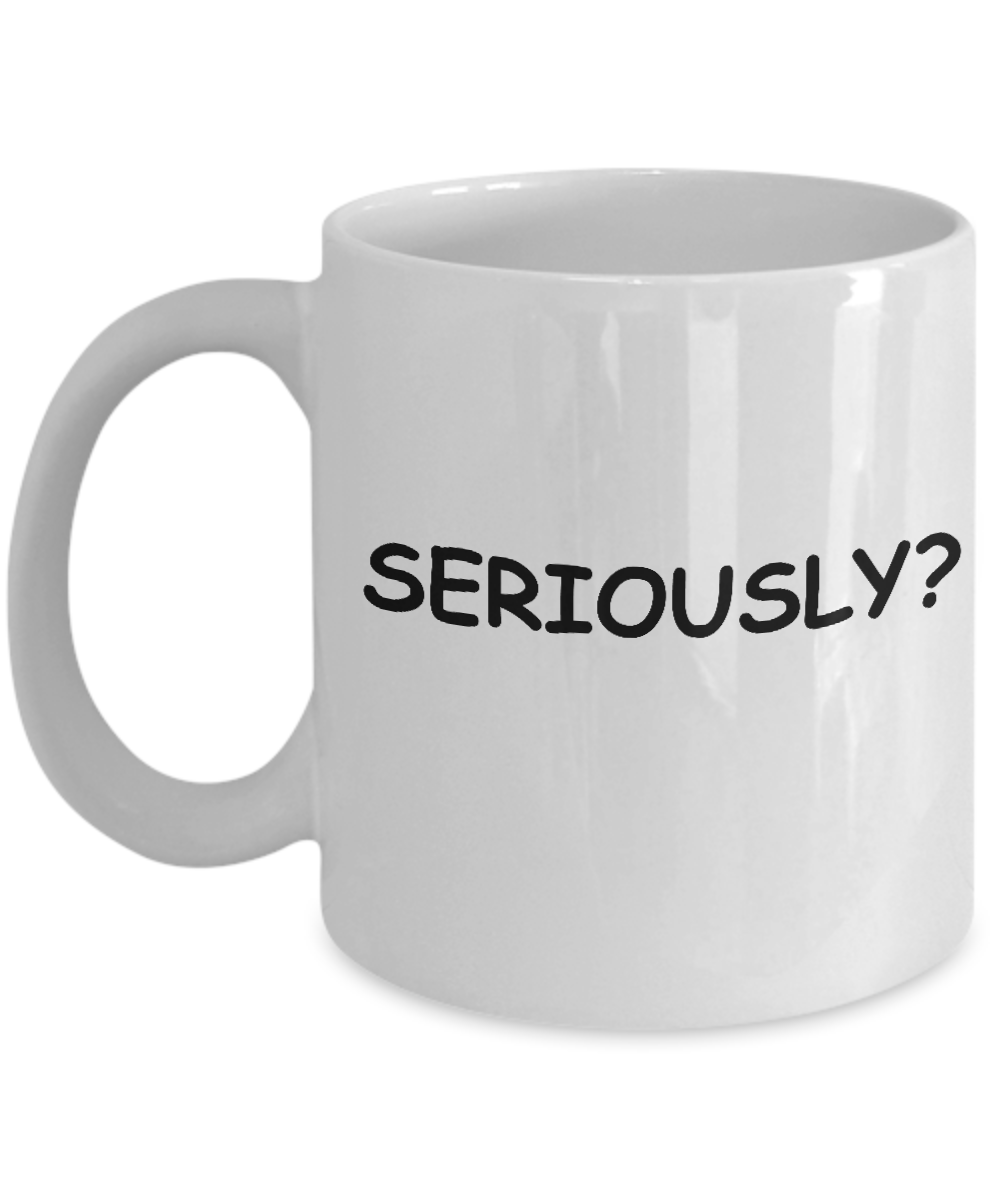Seriously? - Popular Funny Quote Mugs - Porcelain White coffee mugs 11 oz