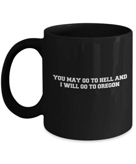 You may go to Hell and I will go to Oregon Black Mugs - Funny Black coffee mugs 11 oz