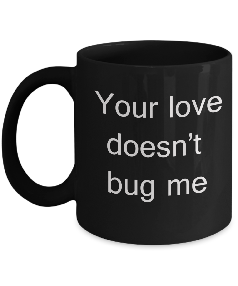 Buny lover gifts - Your Love Doesn't Bug Me - Black Porcelain Coffee Cup,Premium 11 oz Funny Mugs Black coffee cup Gifts Ideas