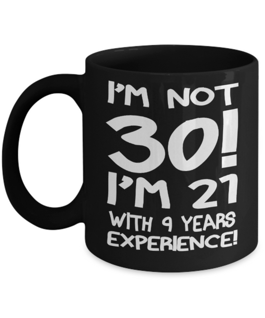 30th birthday mug gifts , I'm not 30, I'm 21 with 9 years Experience - Black Coffee Mug Tea Cup 11 oz Gift