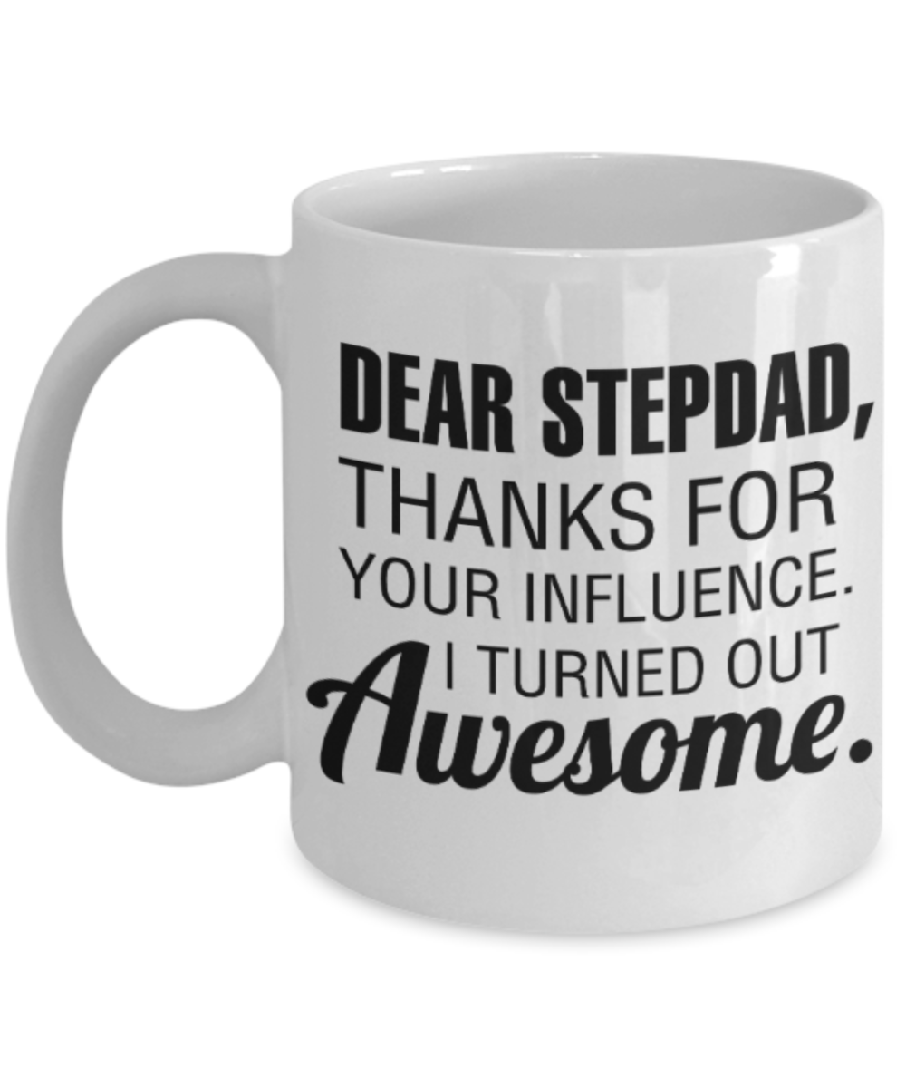 Stepdad gift mugs, Dear Stepdad Thanks for your influence I turned out Awesome - Funny White Porcelain Coffee Mug Cute Ceramic Cup 11 oz