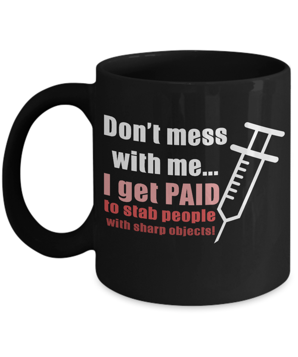 Nurse Appreciation Coffee Mug, Don't Mess With Me I Get Paid To Stab People With Sharp Objects-Black Porcelain Coffee Mug 11 oz
