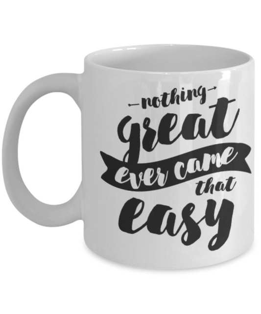 Nothing Great Ever Came That Easy 11oz Coffee Mug-Funny Ceramic Coffee Mug - White Coffee Cup