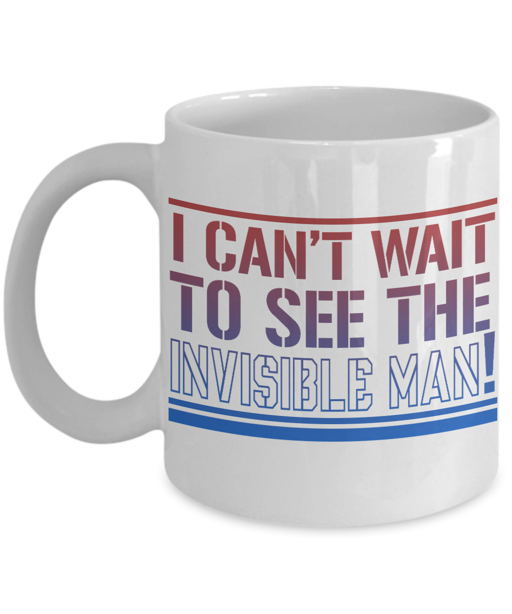 I Can't Wait To See The Invisible Man- White Porcelain Coffee Mug 11 Oz Funny Quotes Coffee Mu