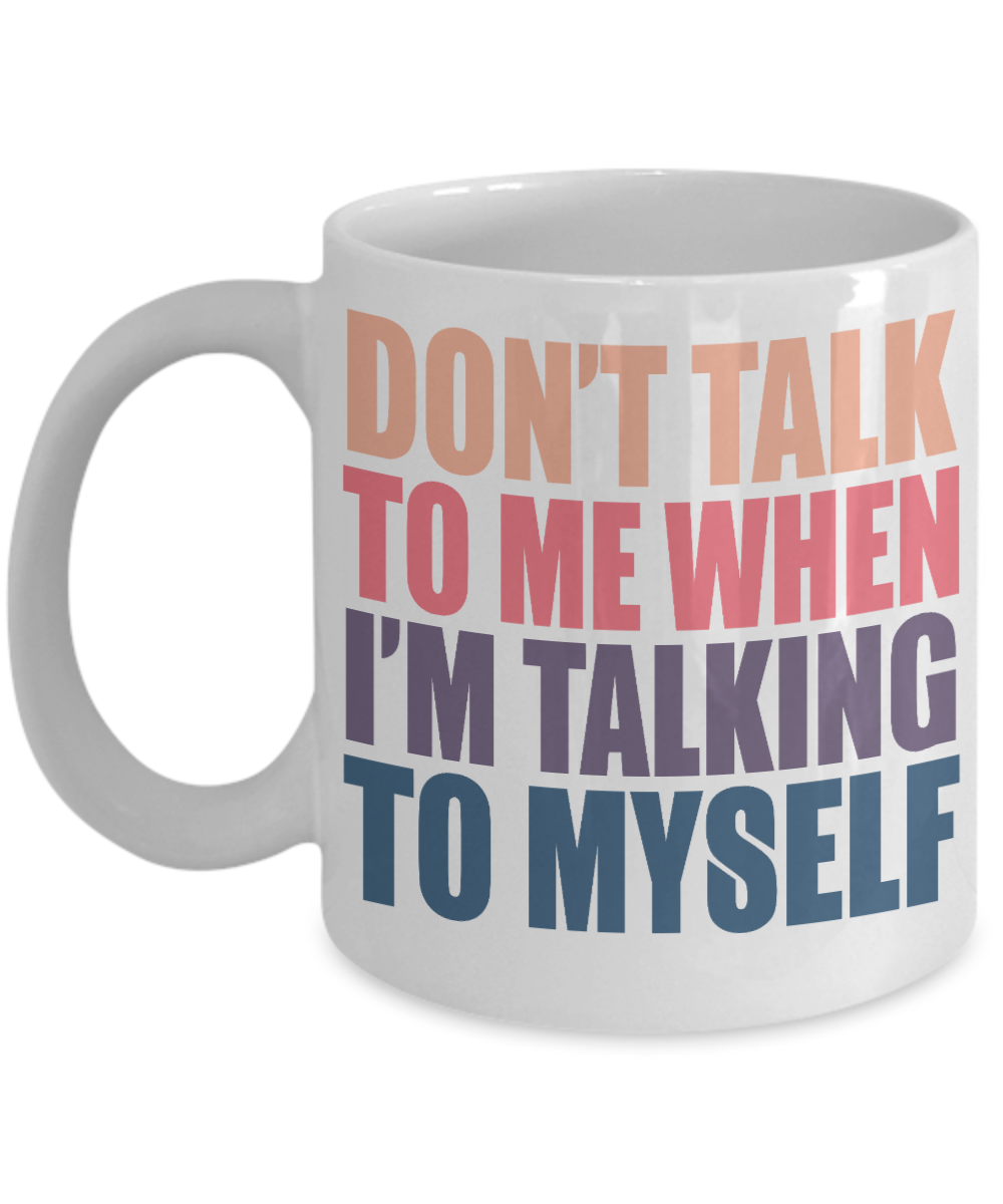 Don't Talk To Me When I'm Talking To Myself- White Porcelain Coffee Mug 11 Oz Funny Quotes Coffee Mug