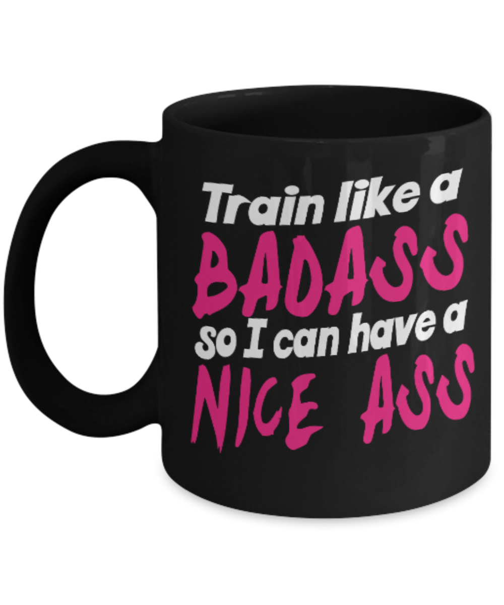 Fitness Lovers mugs , Train like a Badass so I can have a nice ass - Black Coffee Mug Porcelain Tea Cup 11 oz - Great Gift