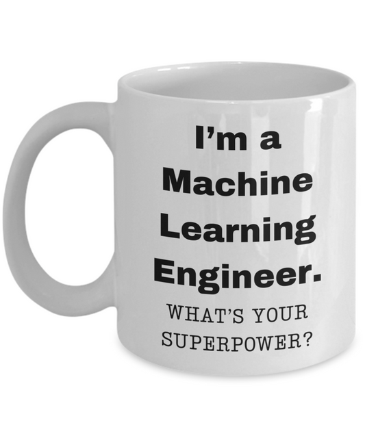 I am a Machine Learning Engineer, what is your super power, Birthday cup for Machine Learning Engineer -11 oz White ceramic mug