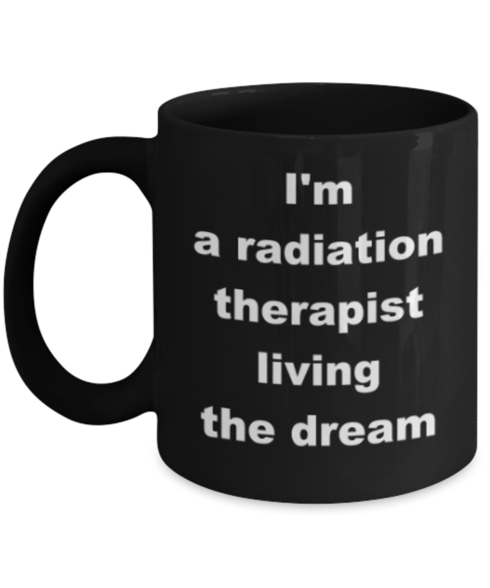 Im a radiation therapist living the dream - Funny Black Porcelain Coffee Mug Cute Ceramic Cup 11 oz