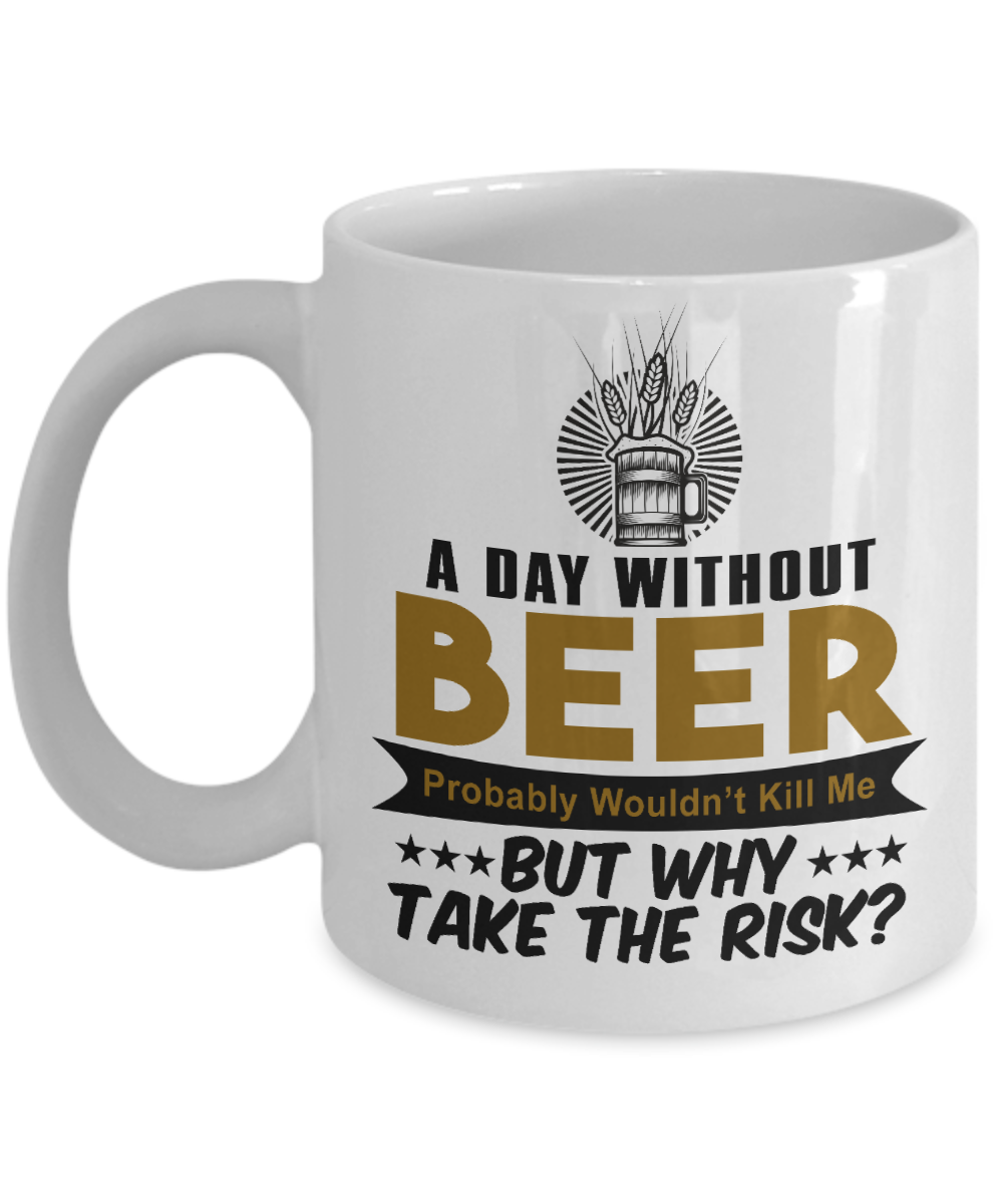 Beer Dad Coffee Mug, A Day Without Beer Probably Wouldn't Kill Me But Why Take the risk-White Porcelain Coffee Mug 11 oz