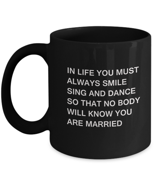 In Life you must always Smile Sing & Dance So that No body will know Black mugs 11 oz