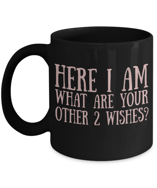 Here I Am What Are Your Other Two Wishes- Black Porcelain Coffee Mug 11 Oz Funny Quotes Coffee Mug