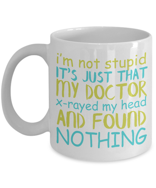 I'm Not Stupid Its Just That My Doctor X-rayed My Head And Found Nothing- White Porcelain Coffee Mug 11 Oz Funny Quotes Coffee Mug