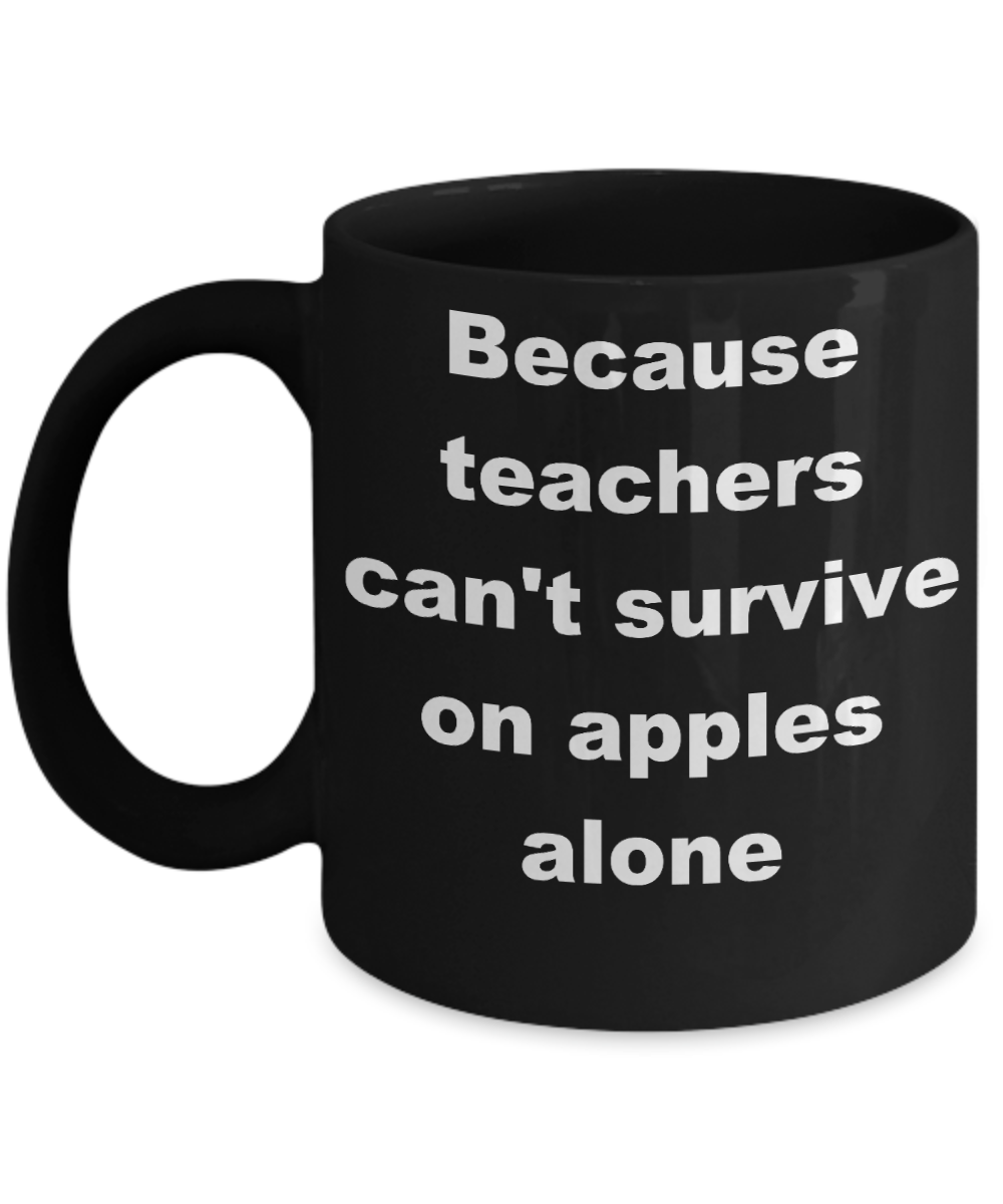 Teacher survival coffee mug - Because teachers can't survive on apples alone - Black Porcelain Coffee Cup,Premium 11 oz Funny Mugs Black coffee cup Gifts Ideas