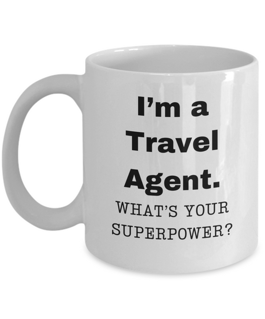 I am a Travel Agent, what is your super power, Travel Agent coffee mug, Birthday cup for Travel Agent -11 oz White ceramic mug