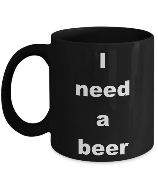Beer Lover Coffee mug, I need a beer-Black Coffee Mug 11 oz