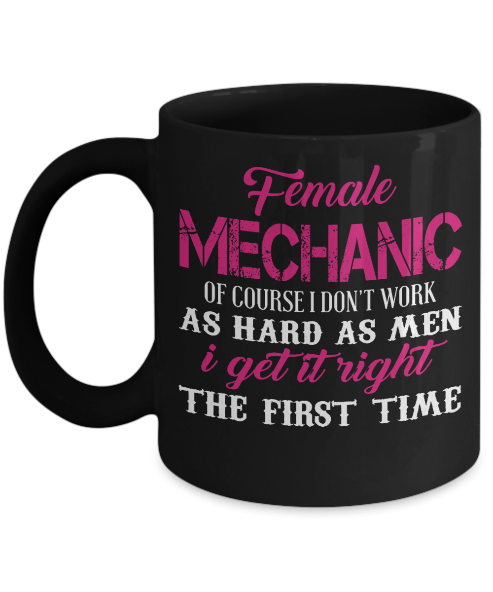 I Am Mechanic Coffee Mug, Female Mechanic, Of Course I Don't Work Hard As Men I Get It Right The First Time-Black Porcelain Coffee Mug 11 oz