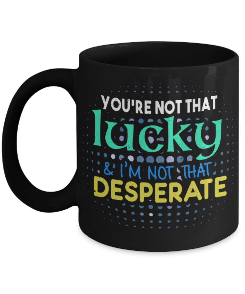 You're not that lucky - Funny Black Porcelain Coffee 11 oz