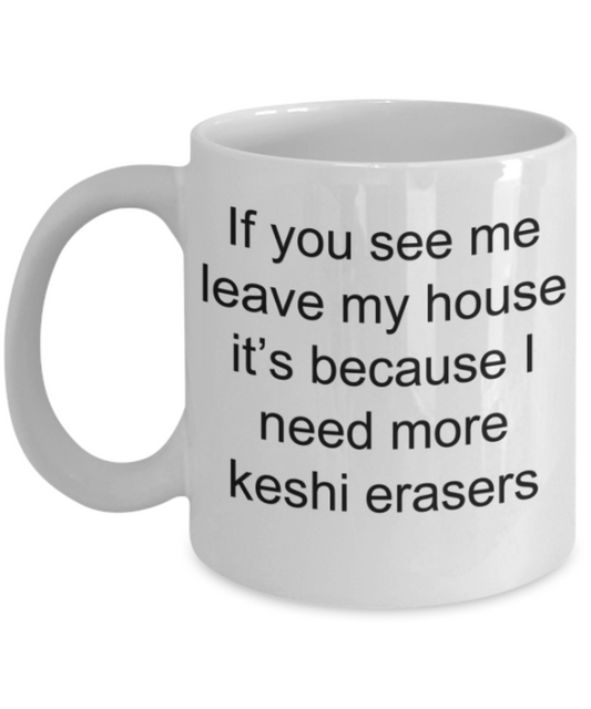 Erasers lovers gifts mug, If you see me leave my house it's because I need more keshi erasers - Funny White Porcelain Coffee Mug Cute Ceramic Cup 11 oz