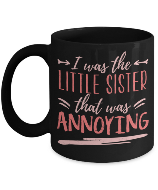 I was the little sister that was annoying - Funny Black Porcelain Coffee 11 oz