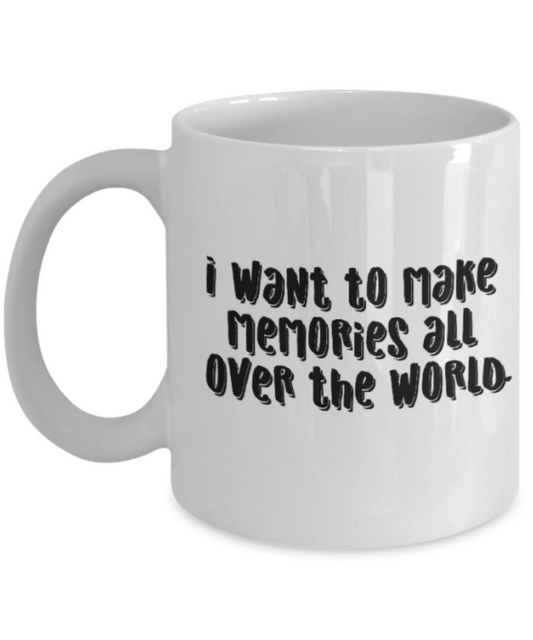 Positive mugs for women , I want to make memories all over the world - White Coffee Mug Tea Cup 11 oz Gift