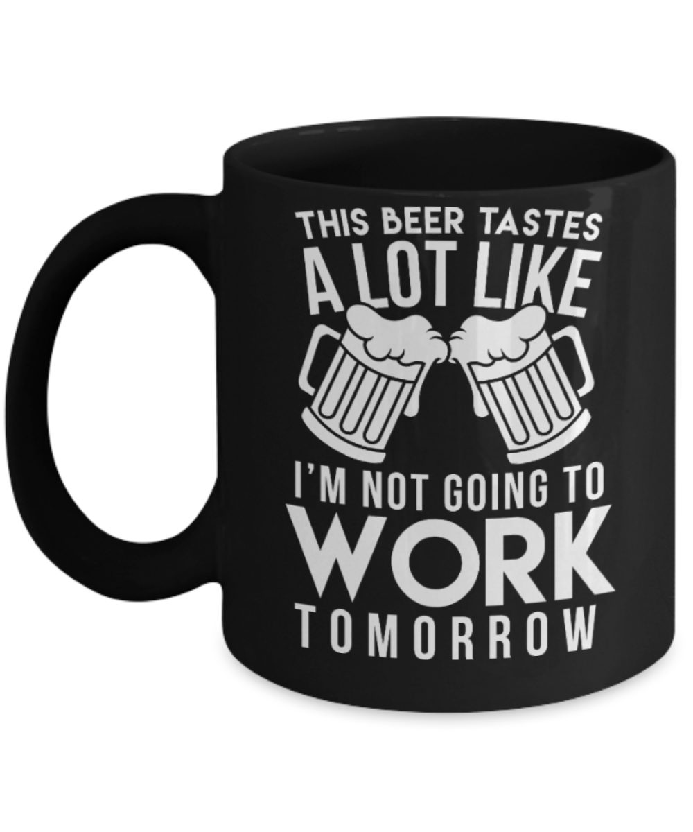Beer Lovers Gifts , Beer tastes not going work tomorrow - Black Coffee Mug Porcelain Tea Cup 11 oz - Great Gift