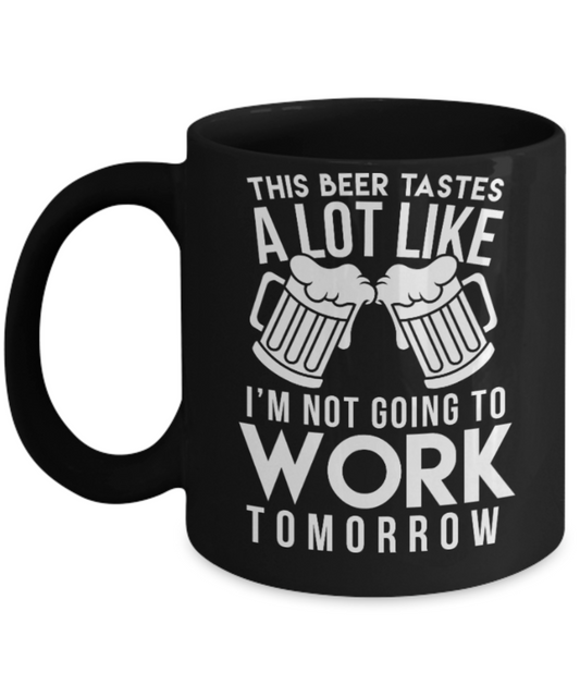 Beer Lovers Gifts , Beer tastes not going work tomorrow - Black Coffee Mug Porcelain Tea Cup 11 oz - Great Gift