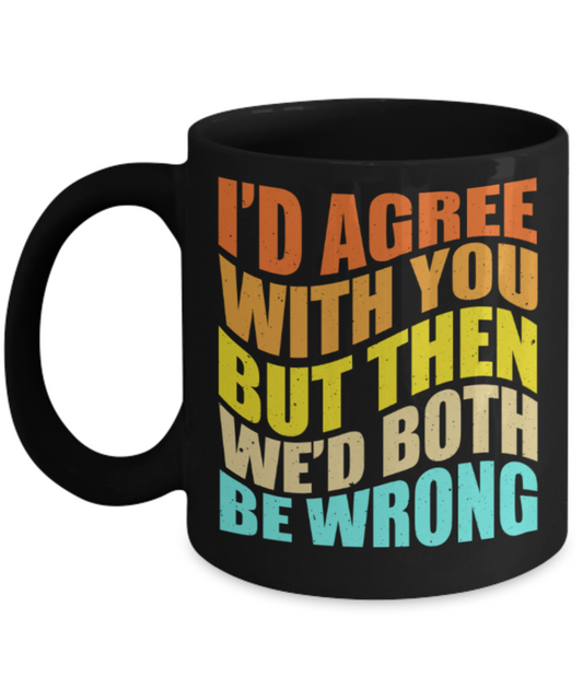 I'd agree with you but then we'd both be wrong - Funny Black Porcelain Coffee 11 oz