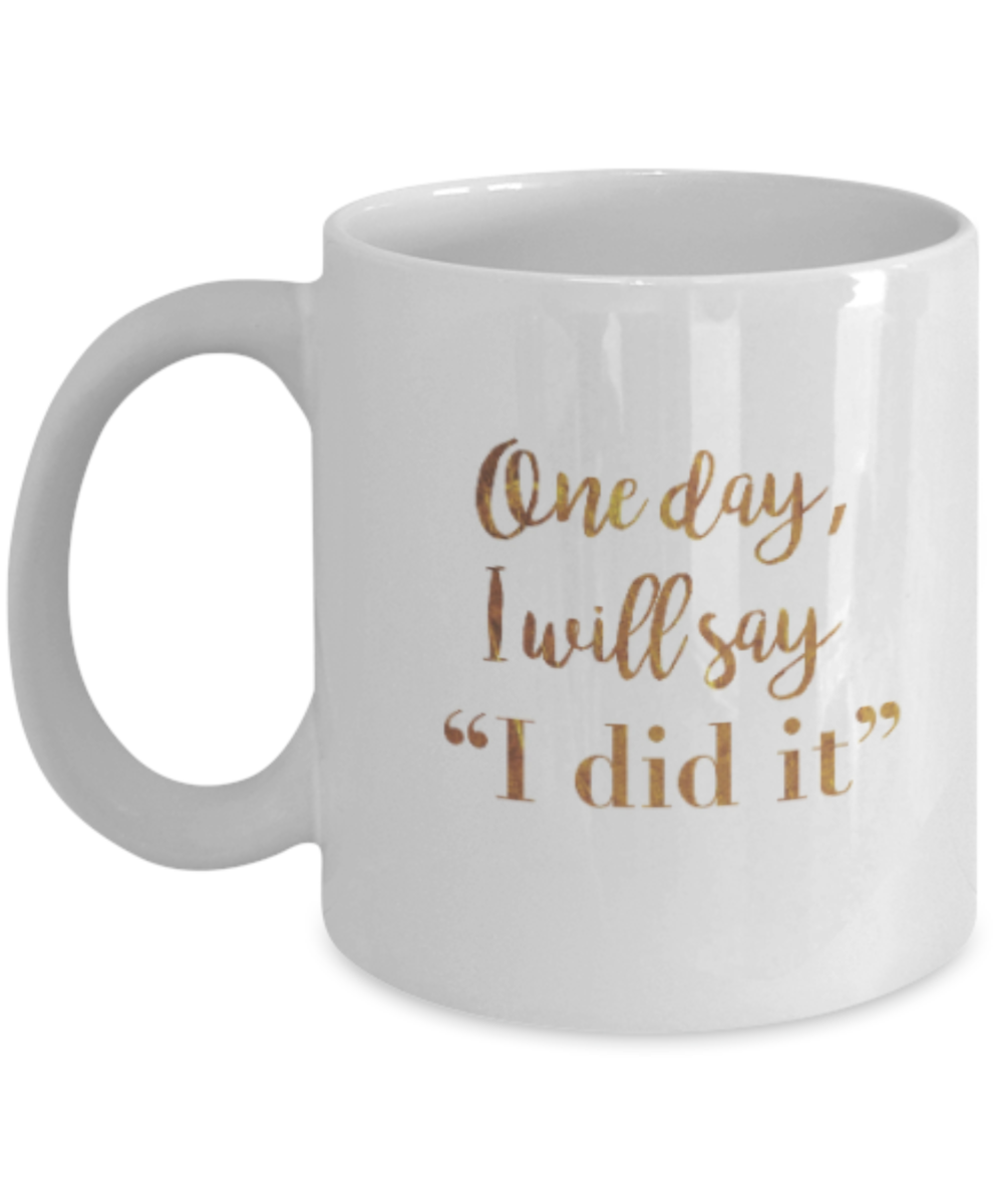 Positive mugs , One day I will say I did it - White Coffee Mug Tea Cup 11 oz Gift