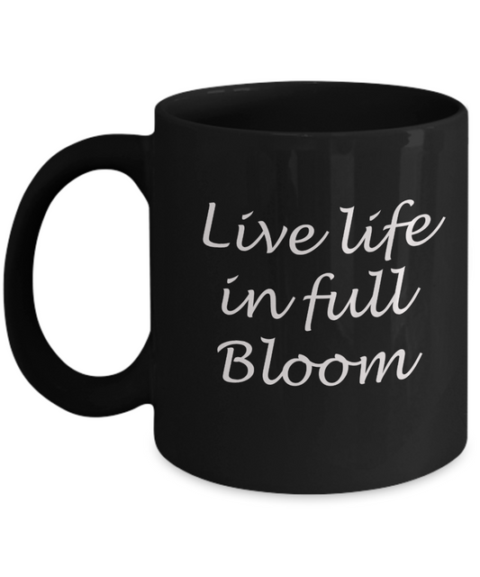 Live life in full bloom - Black Coffee Mug Tea Cup 11 oz Gift