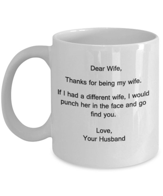 Dear Wife,Thanks for being my Wife.If I had a different Wife,I would punch her in the face - 11 OZ coffee mug tea cup