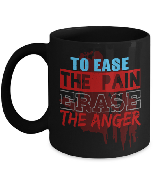 To ease the pain Erase the anger - Funny Black Porcelain Coffee 11 oz