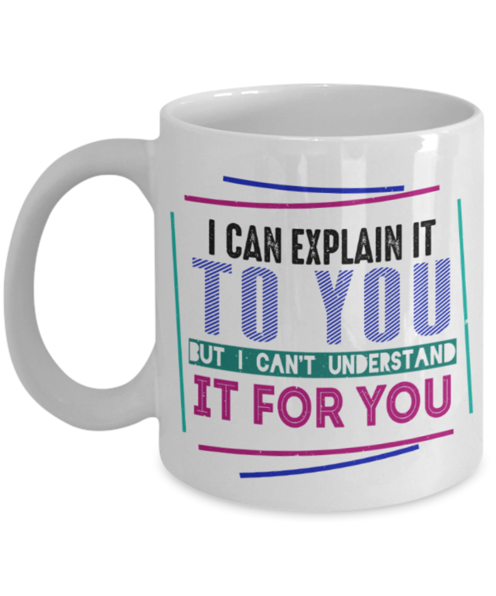 I can explain but i can't understand it for you - Funny White Porcelain Coffee 11 oz