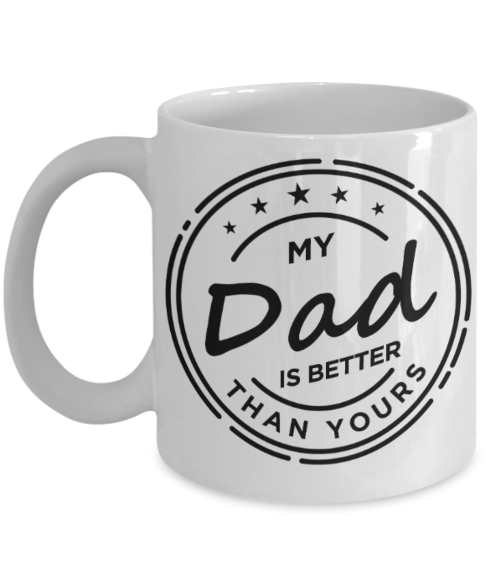 Gifts for older dad who has everything - My Dad is better than yours - Funny White Porcelain Coffee Mug Cute Ceramic Cup 11 oz