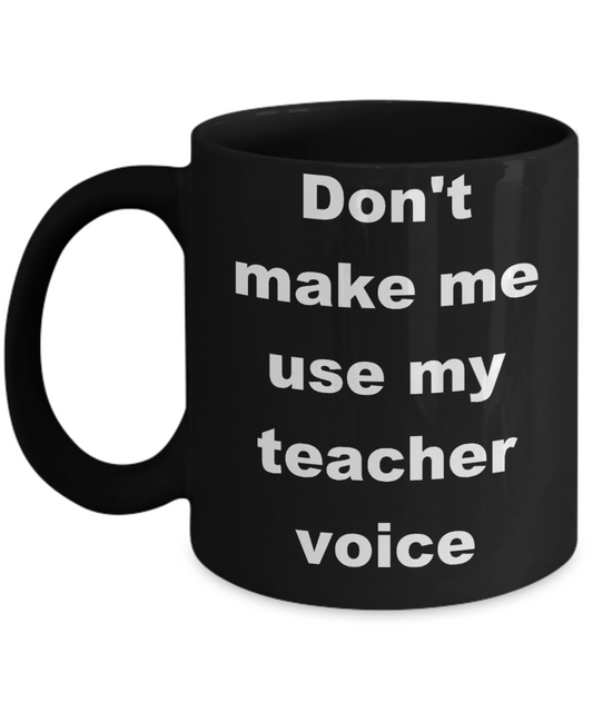 Teacher coffee mugs bulk - Don't make me use my teacher voice - Black Porcelain Coffee Cup,Premium 11 oz Funny Mugs Black coffee cup Gifts Ideas